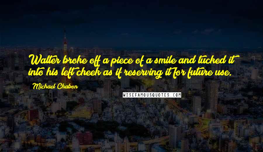 Michael Chabon Quotes: Walter broke off a piece of a smile and tucked it into his left cheek as if reserving it for future use.