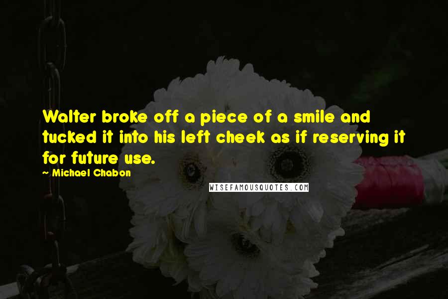Michael Chabon Quotes: Walter broke off a piece of a smile and tucked it into his left cheek as if reserving it for future use.