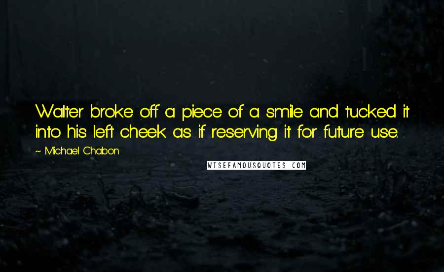 Michael Chabon Quotes: Walter broke off a piece of a smile and tucked it into his left cheek as if reserving it for future use.