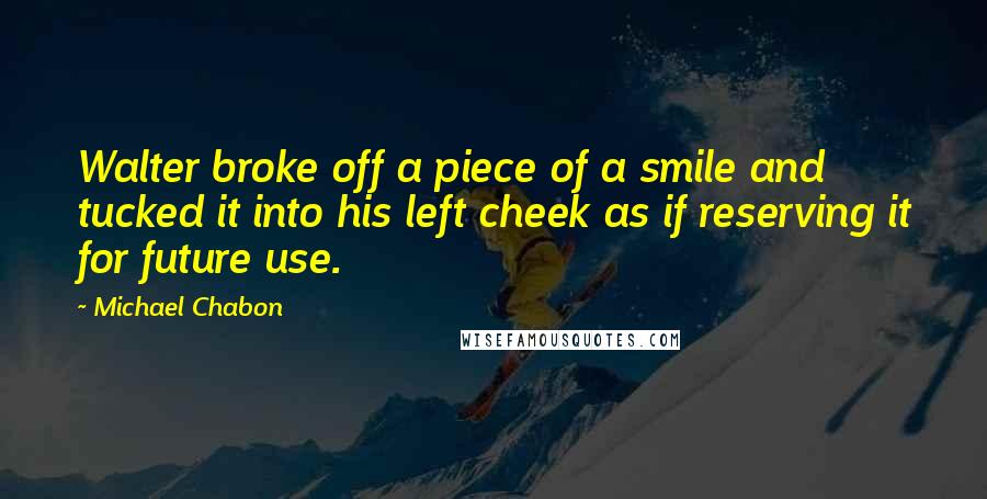 Michael Chabon Quotes: Walter broke off a piece of a smile and tucked it into his left cheek as if reserving it for future use.