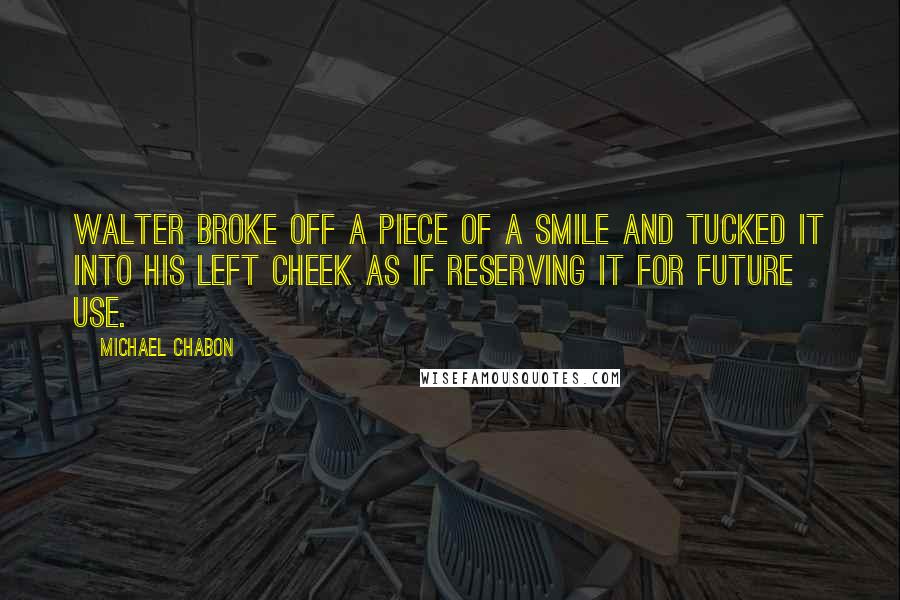 Michael Chabon Quotes: Walter broke off a piece of a smile and tucked it into his left cheek as if reserving it for future use.