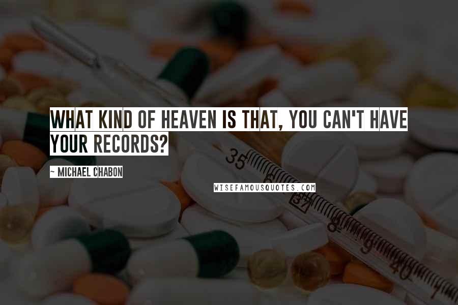 Michael Chabon Quotes: What kind of heaven is that, you can't have your records?