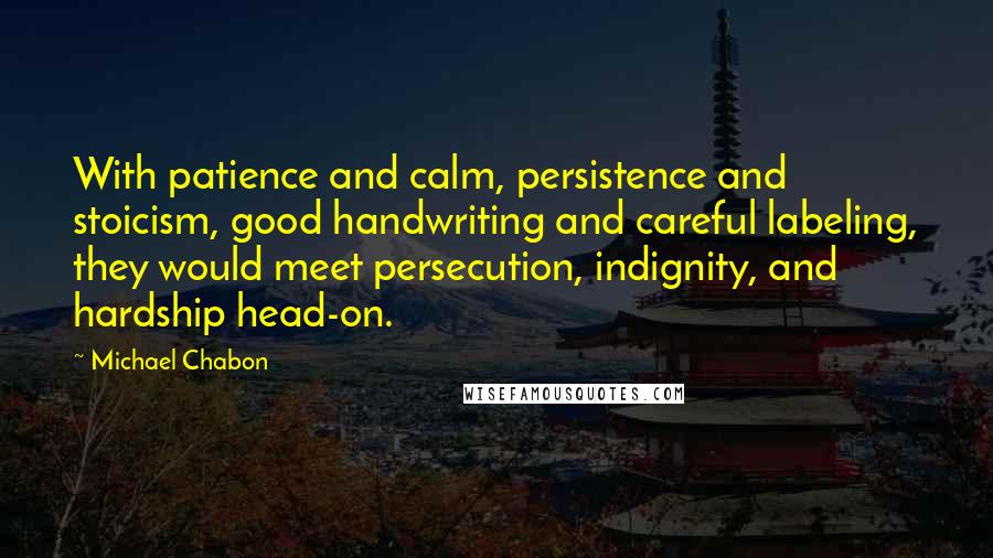 Michael Chabon Quotes: With patience and calm, persistence and stoicism, good handwriting and careful labeling, they would meet persecution, indignity, and hardship head-on.