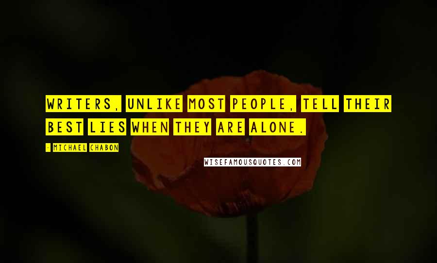 Michael Chabon Quotes: Writers, unlike most people, tell their best lies when they are alone.