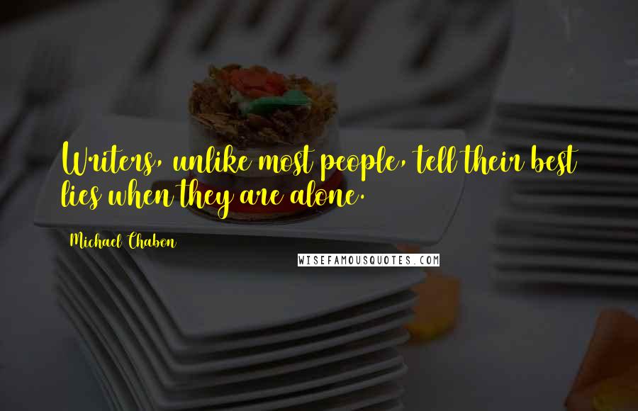 Michael Chabon Quotes: Writers, unlike most people, tell their best lies when they are alone.