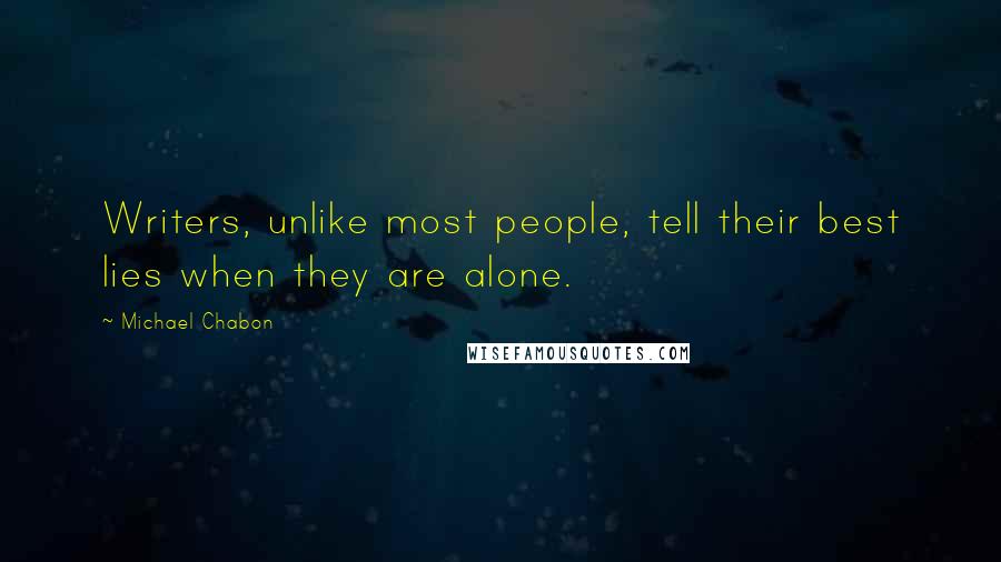 Michael Chabon Quotes: Writers, unlike most people, tell their best lies when they are alone.