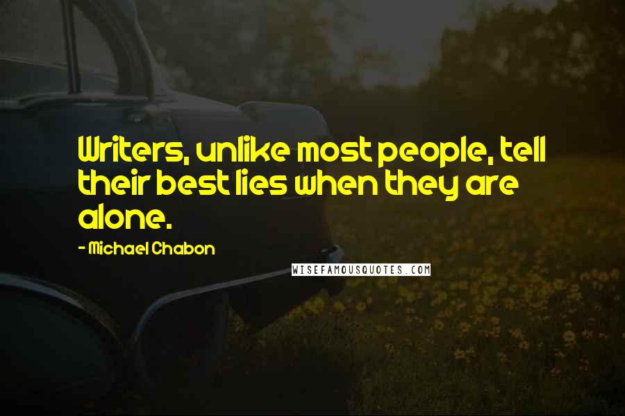 Michael Chabon Quotes: Writers, unlike most people, tell their best lies when they are alone.