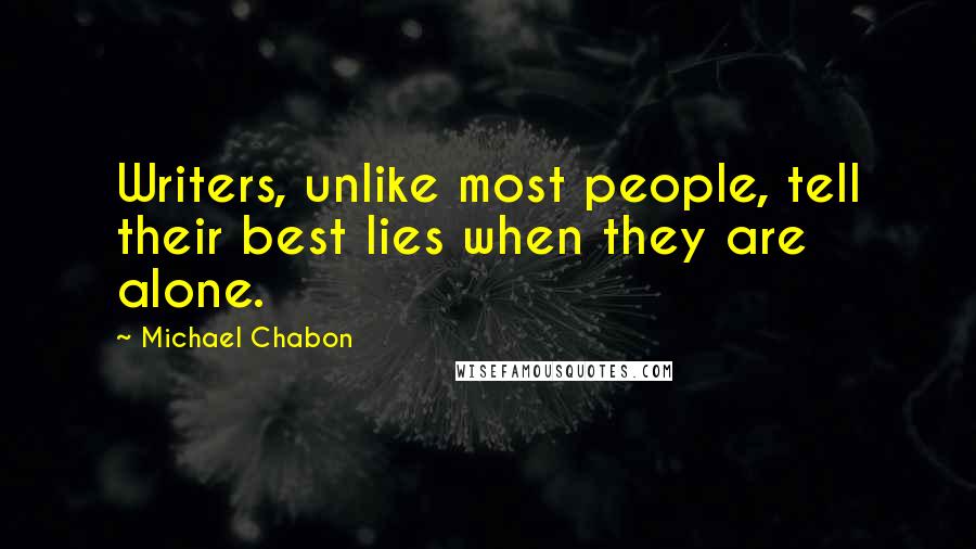 Michael Chabon Quotes: Writers, unlike most people, tell their best lies when they are alone.