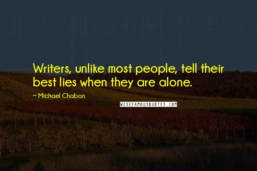 Michael Chabon Quotes: Writers, unlike most people, tell their best lies when they are alone.