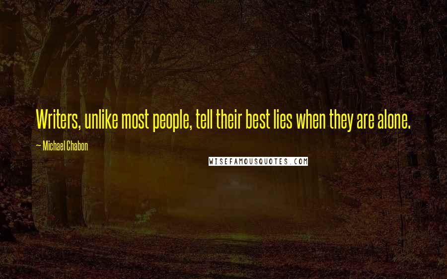 Michael Chabon Quotes: Writers, unlike most people, tell their best lies when they are alone.