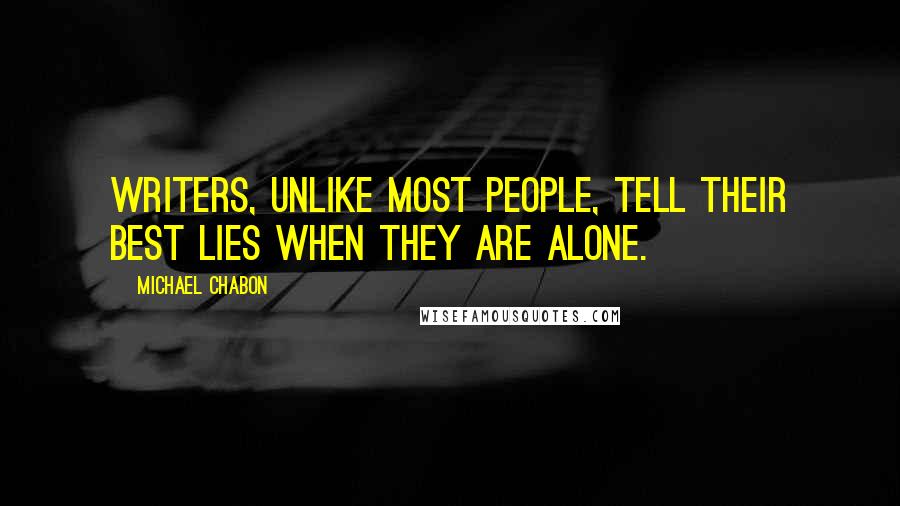 Michael Chabon Quotes: Writers, unlike most people, tell their best lies when they are alone.