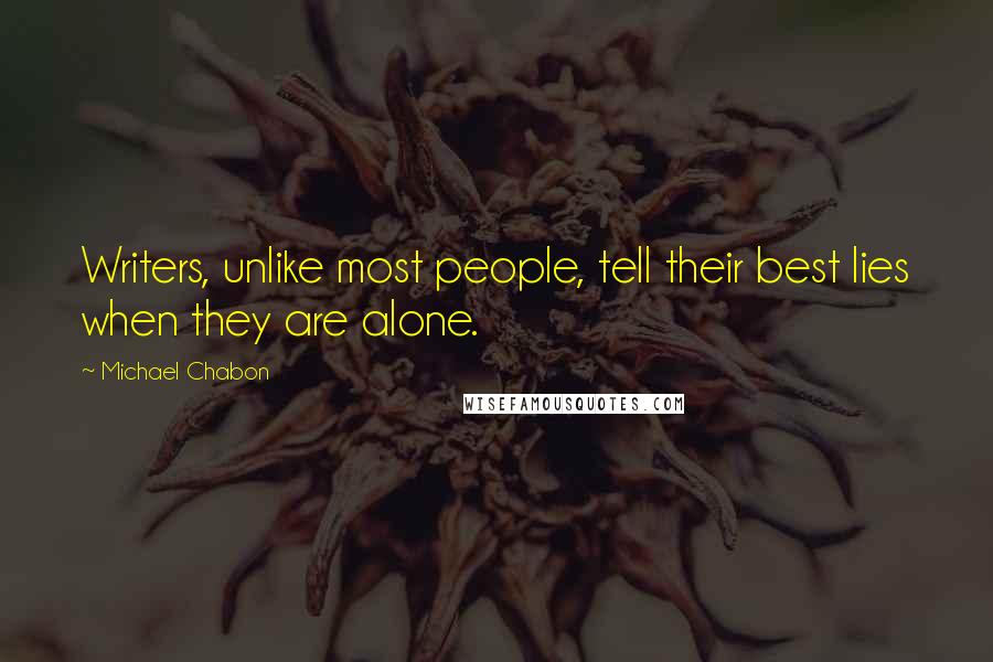 Michael Chabon Quotes: Writers, unlike most people, tell their best lies when they are alone.