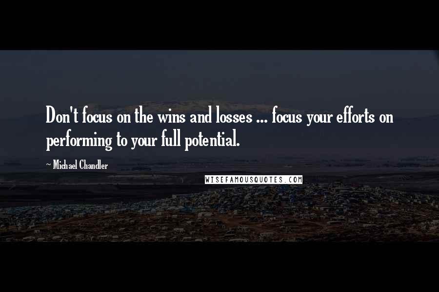 Michael Chandler Quotes: Don't focus on the wins and losses ... focus your efforts on performing to your full potential.