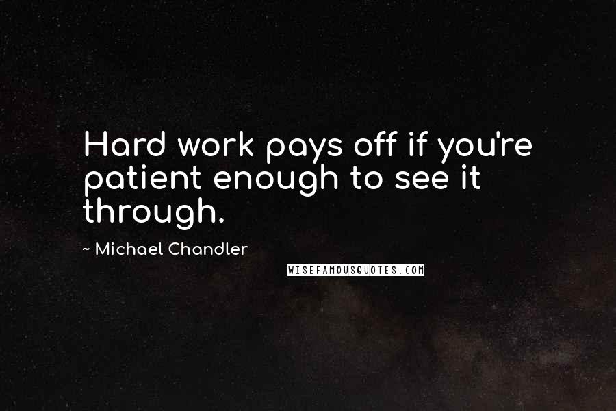 Michael Chandler Quotes: Hard work pays off if you're patient enough to see it through.