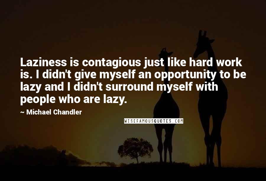 Michael Chandler Quotes: Laziness is contagious just like hard work is. I didn't give myself an opportunity to be lazy and I didn't surround myself with people who are lazy.