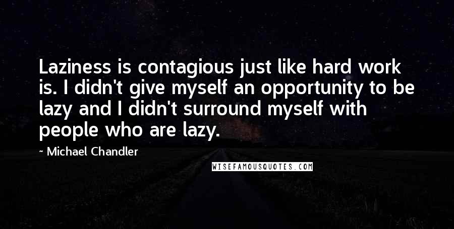 Michael Chandler Quotes: Laziness is contagious just like hard work is. I didn't give myself an opportunity to be lazy and I didn't surround myself with people who are lazy.