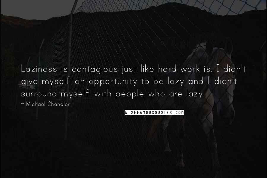 Michael Chandler Quotes: Laziness is contagious just like hard work is. I didn't give myself an opportunity to be lazy and I didn't surround myself with people who are lazy.