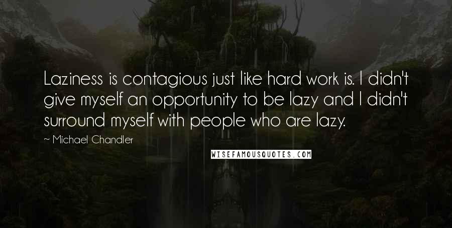 Michael Chandler Quotes: Laziness is contagious just like hard work is. I didn't give myself an opportunity to be lazy and I didn't surround myself with people who are lazy.