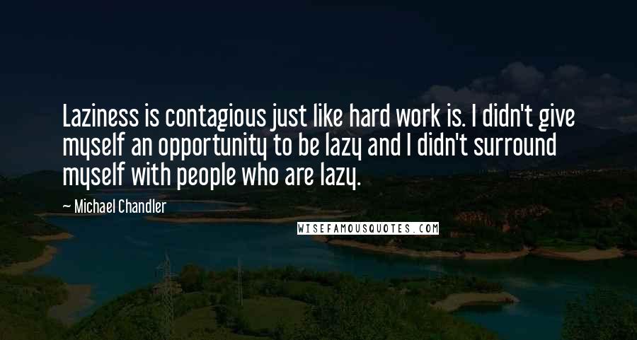 Michael Chandler Quotes: Laziness is contagious just like hard work is. I didn't give myself an opportunity to be lazy and I didn't surround myself with people who are lazy.