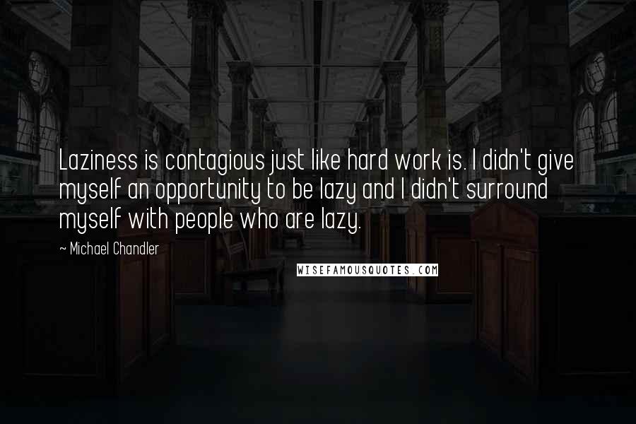 Michael Chandler Quotes: Laziness is contagious just like hard work is. I didn't give myself an opportunity to be lazy and I didn't surround myself with people who are lazy.