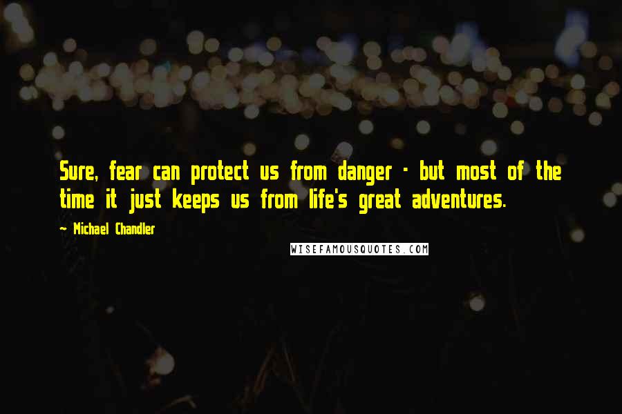 Michael Chandler Quotes: Sure, fear can protect us from danger - but most of the time it just keeps us from life's great adventures.