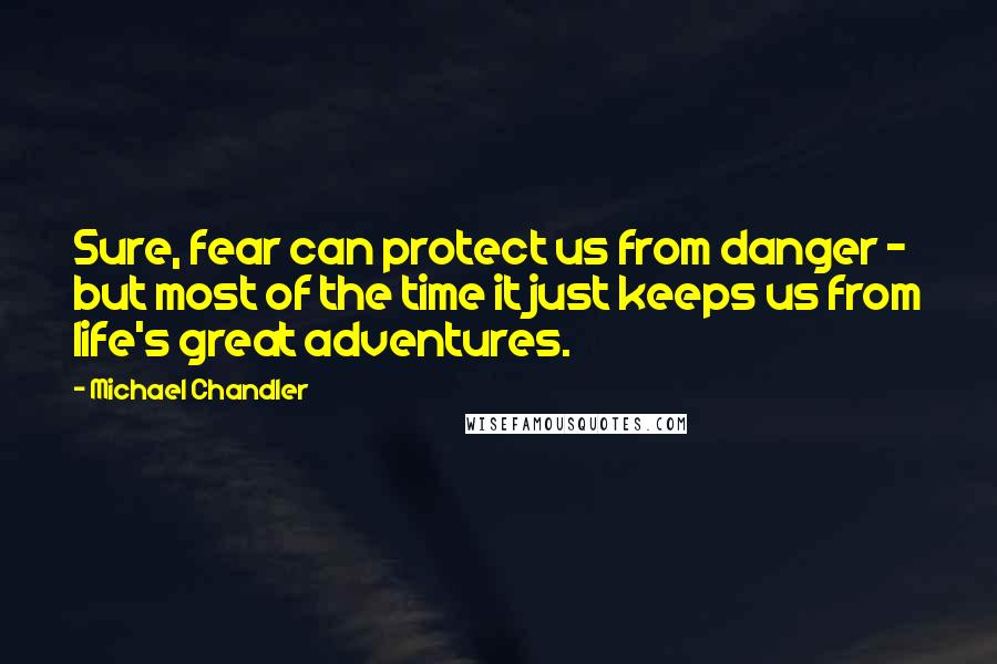 Michael Chandler Quotes: Sure, fear can protect us from danger - but most of the time it just keeps us from life's great adventures.