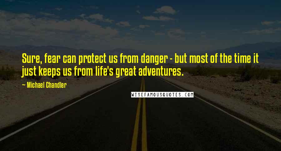 Michael Chandler Quotes: Sure, fear can protect us from danger - but most of the time it just keeps us from life's great adventures.