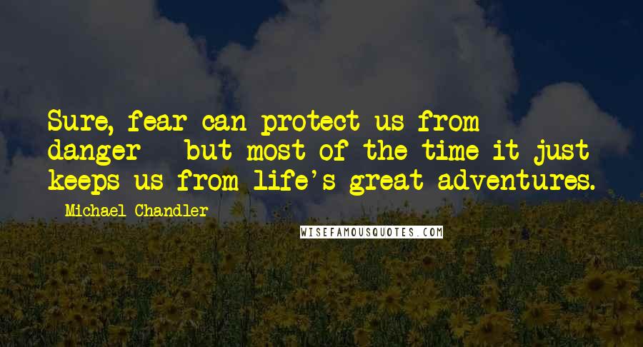 Michael Chandler Quotes: Sure, fear can protect us from danger - but most of the time it just keeps us from life's great adventures.