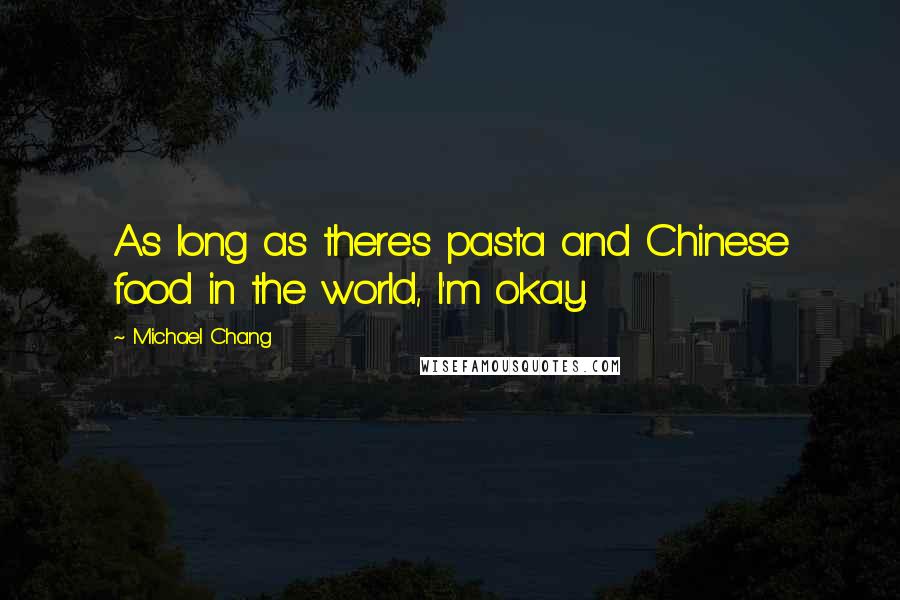 Michael Chang Quotes: As long as there's pasta and Chinese food in the world, I'm okay.