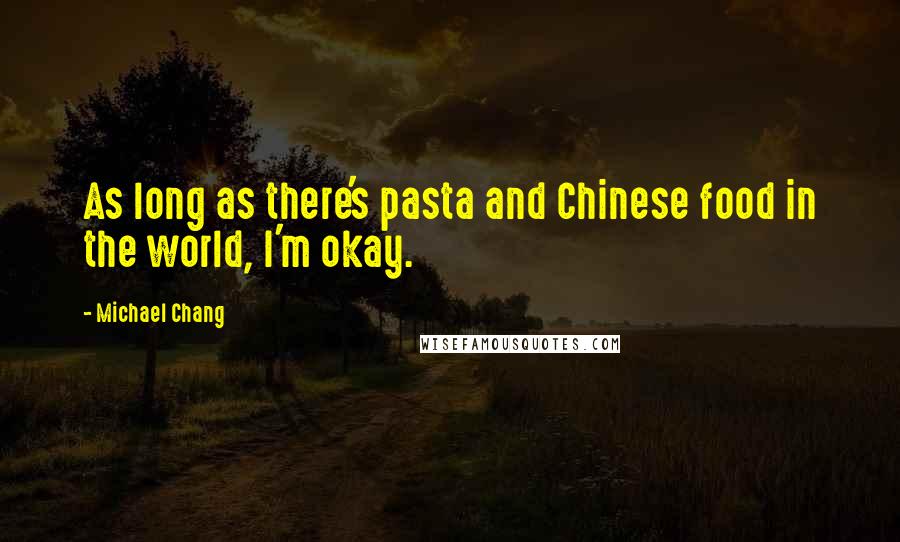 Michael Chang Quotes: As long as there's pasta and Chinese food in the world, I'm okay.