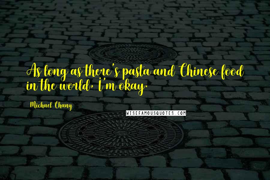Michael Chang Quotes: As long as there's pasta and Chinese food in the world, I'm okay.