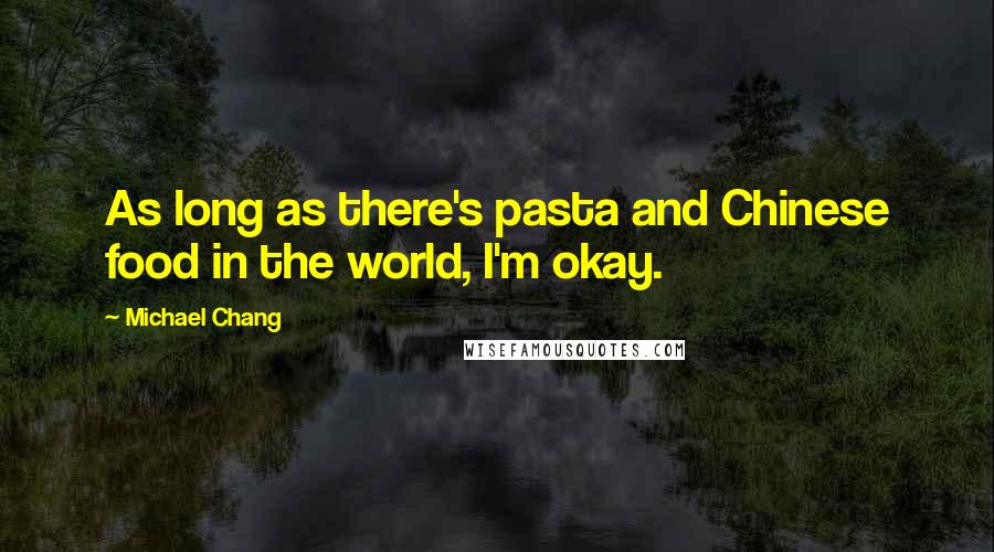 Michael Chang Quotes: As long as there's pasta and Chinese food in the world, I'm okay.