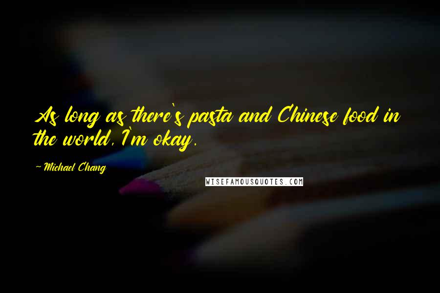 Michael Chang Quotes: As long as there's pasta and Chinese food in the world, I'm okay.
