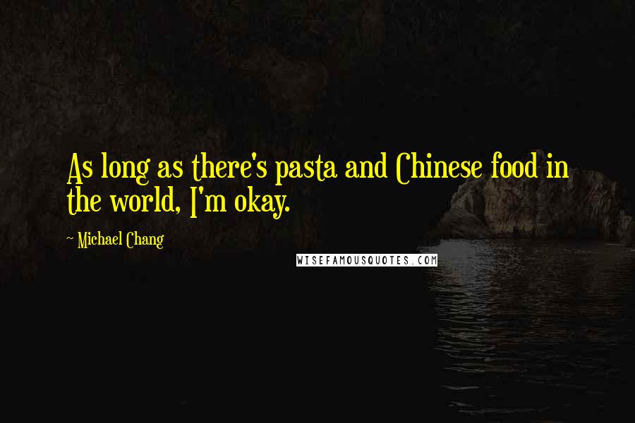 Michael Chang Quotes: As long as there's pasta and Chinese food in the world, I'm okay.