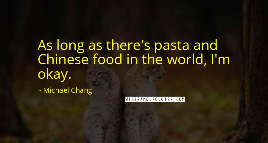 Michael Chang Quotes: As long as there's pasta and Chinese food in the world, I'm okay.