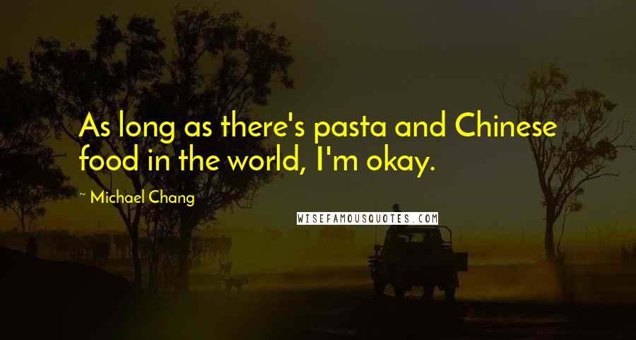 Michael Chang Quotes: As long as there's pasta and Chinese food in the world, I'm okay.