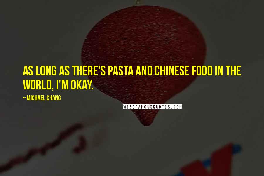 Michael Chang Quotes: As long as there's pasta and Chinese food in the world, I'm okay.