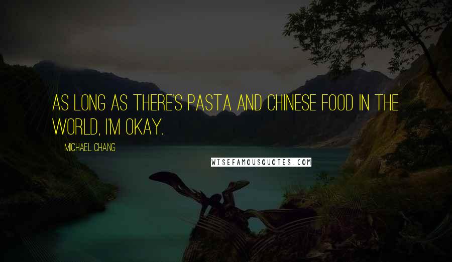 Michael Chang Quotes: As long as there's pasta and Chinese food in the world, I'm okay.