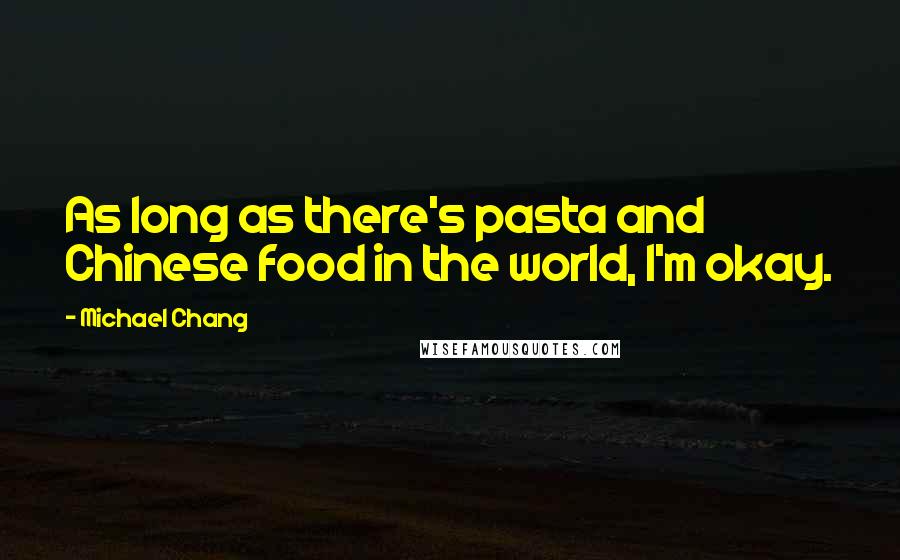 Michael Chang Quotes: As long as there's pasta and Chinese food in the world, I'm okay.