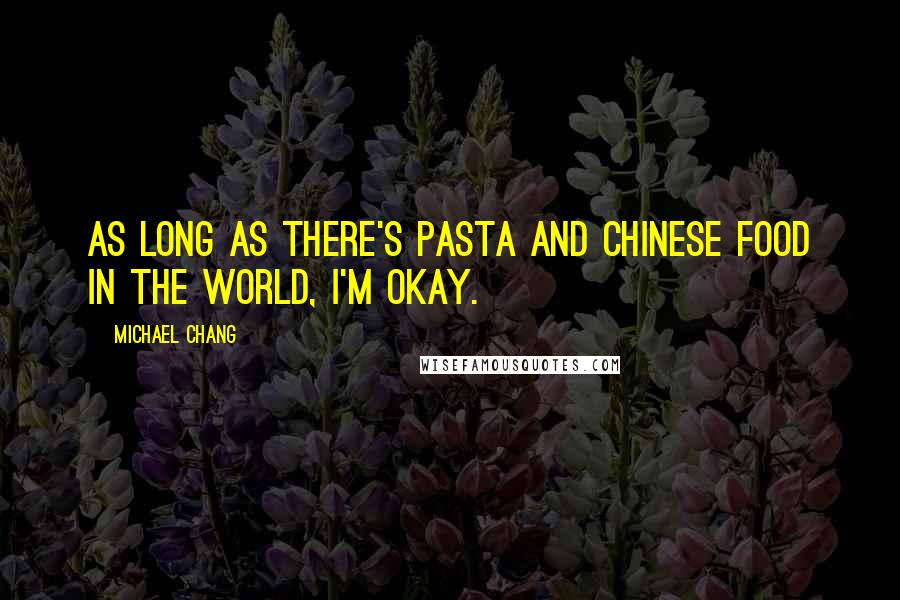 Michael Chang Quotes: As long as there's pasta and Chinese food in the world, I'm okay.