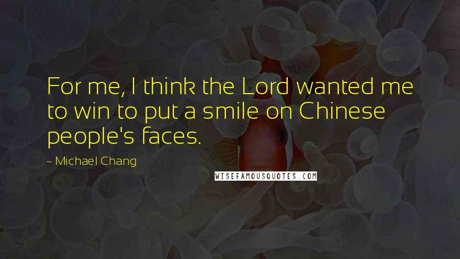 Michael Chang Quotes: For me, I think the Lord wanted me to win to put a smile on Chinese people's faces.