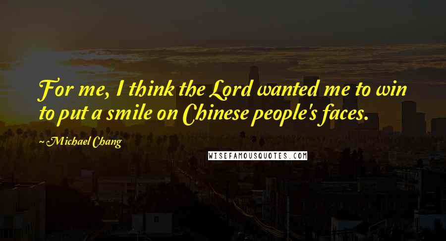 Michael Chang Quotes: For me, I think the Lord wanted me to win to put a smile on Chinese people's faces.