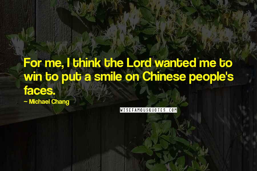 Michael Chang Quotes: For me, I think the Lord wanted me to win to put a smile on Chinese people's faces.