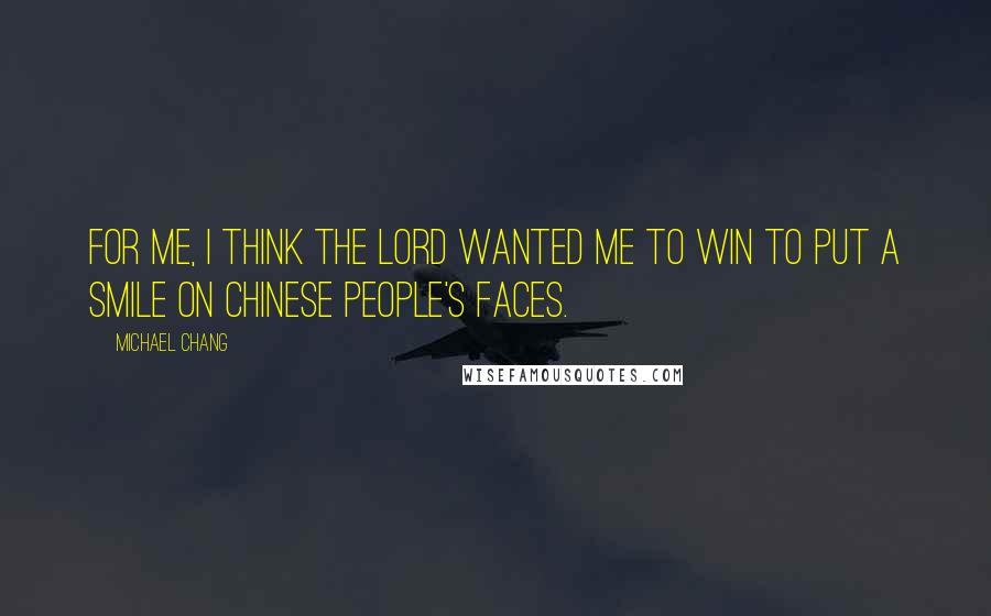 Michael Chang Quotes: For me, I think the Lord wanted me to win to put a smile on Chinese people's faces.
