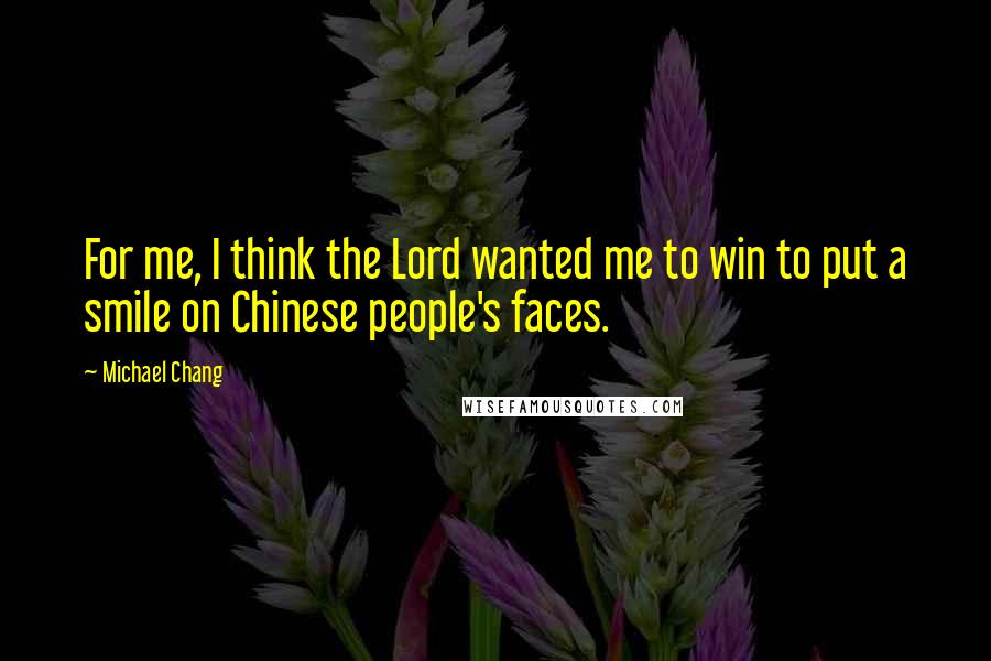 Michael Chang Quotes: For me, I think the Lord wanted me to win to put a smile on Chinese people's faces.