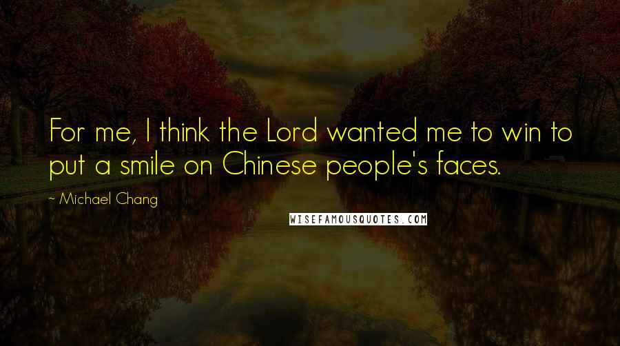 Michael Chang Quotes: For me, I think the Lord wanted me to win to put a smile on Chinese people's faces.