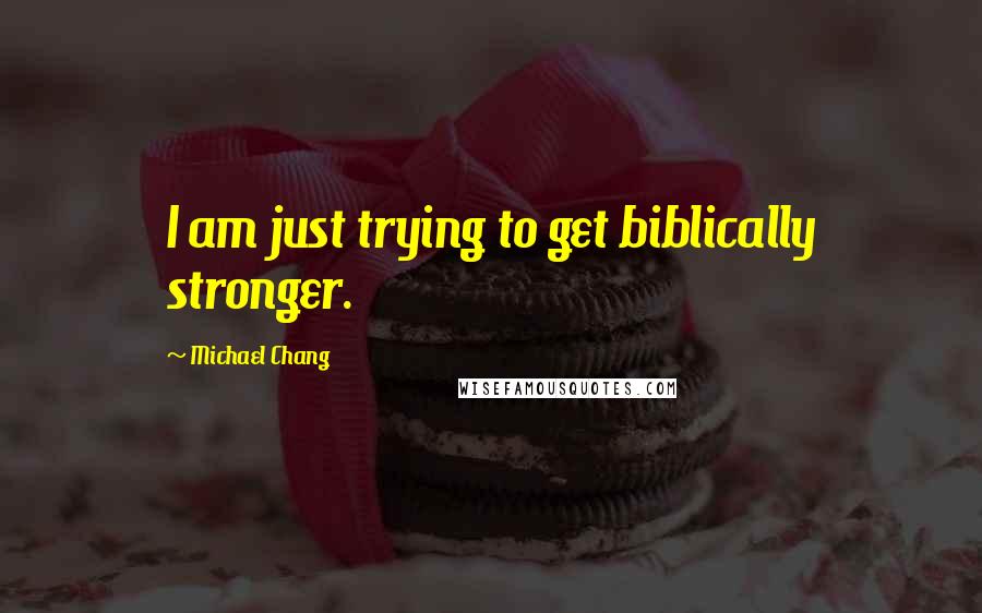 Michael Chang Quotes: I am just trying to get biblically stronger.