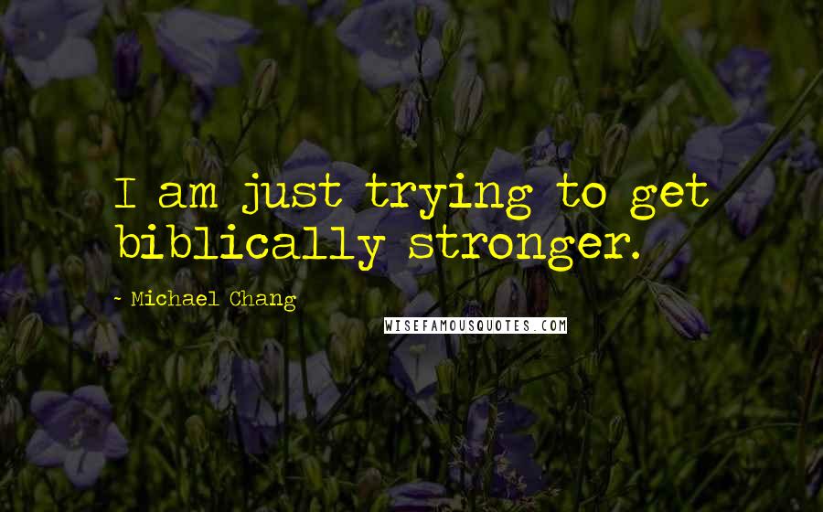 Michael Chang Quotes: I am just trying to get biblically stronger.