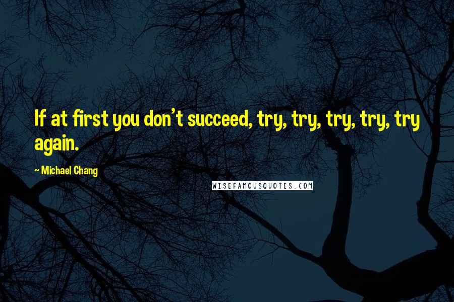 Michael Chang Quotes: If at first you don't succeed, try, try, try, try, try again.