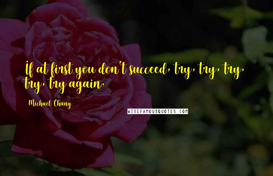 Michael Chang Quotes: If at first you don't succeed, try, try, try, try, try again.